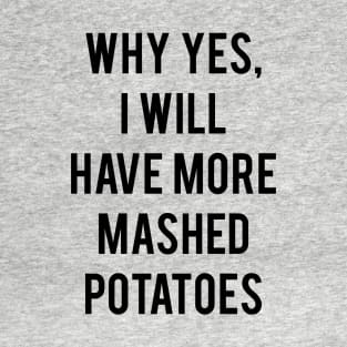 Why Yes, I Will Have More Mashed Potatoes T-Shirt